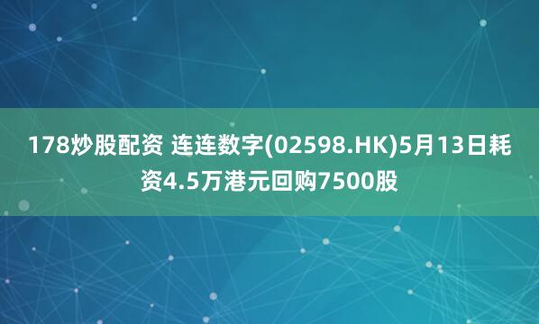 178炒股配资 连连数字(02598.HK)5月13日耗资4.5万港元回购7500股